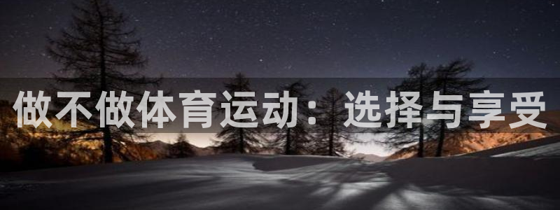 雷鸟体育app下载官网：做不做体育运动：选择与享受
