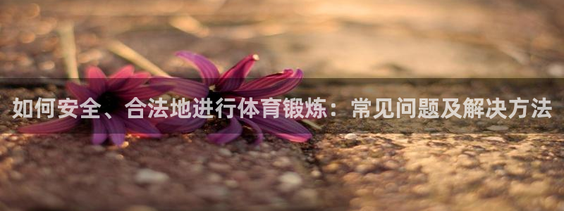 雷鸟体育：如何安全、合法地进行体育锻炼：常见问题及解决方法
