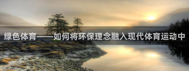 雷鸟体育官网入口：绿色体育——如何将环保理念融入现代体育运动中